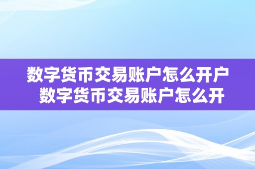 数字货币交易账户怎么开户  数字货币交易账户怎么开户及数字货币交易账户怎么开户的详细步调和留意事项