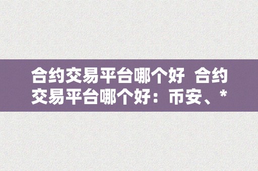 合约交易平台哪个好  合约交易平台哪个好：币安、**、OKEx三大交易平台比照