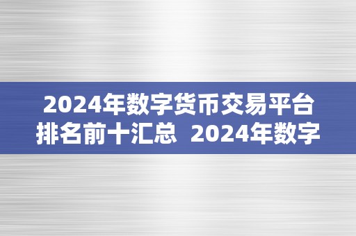 2024年数字货币交易平台排名前十汇总  2024年数字货币交易平台排名前十汇总：市场合作白热化，谁将称霸数字货币交易范畴？