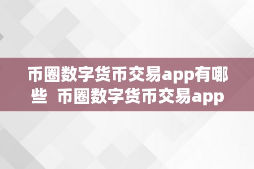 币圈数字货币交易app有哪些  币圈数字货币交易app有哪些？