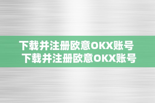 下载并注册欧意OKX账号  下载并注册欧意OKX账号：开启数字货币交易之旅