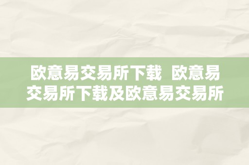 欧意易交易所下载  欧意易交易所下载及欧意易交易所下载官网