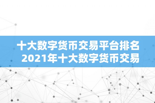 十大数字货币交易平台排名  2021年十大数字货币交易平台排名及评测