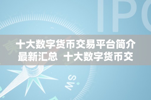 十大数字货币交易平台简介最新汇总  十大数字货币交易平台简介最新汇总