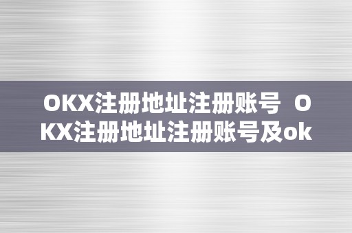 OKX注册地址注册账号  OKX注册地址注册账号及okx官网注册