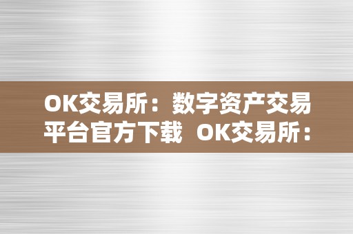 OK交易所：数字资产交易平台官方下载  OK交易所：数字资产交易平台官方下载及ok交易所百科