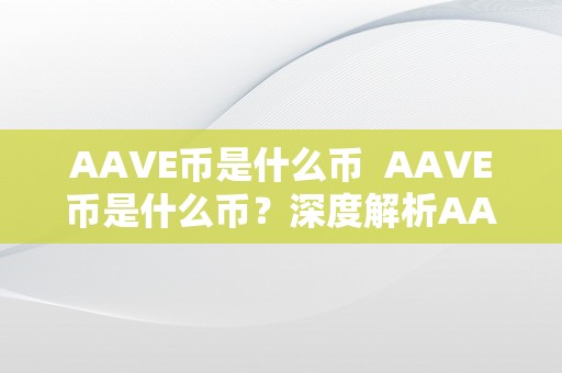 AAVE币是什么币  AAVE币是什么币？深度解析AAVE币的布景、特点和用处