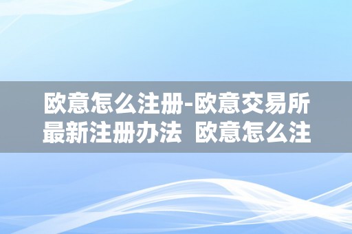 欧意怎么注册-欧意交易所最新注册办法 欧意怎么注册-欧意交易所最新注册办法