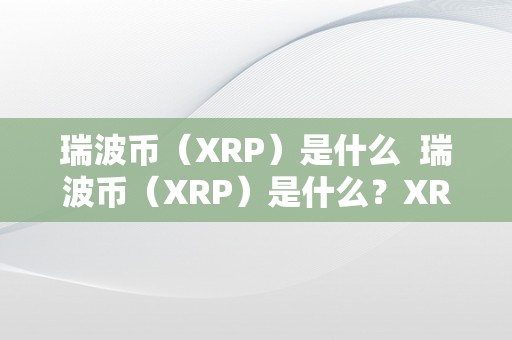 瑞波币（XRP）是什么  瑞波币（XRP）是什么？XRP瑞波币简介