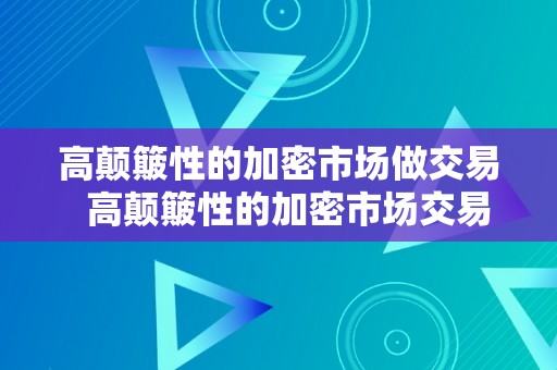 高颠簸性的加密市场做交易  高颠簸性的加密市场交易战略与风险控造