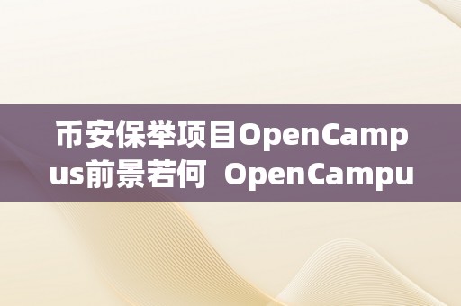 币安保举项目OpenCampus前景若何  OpenCampus：币安保举项目标前景若何？