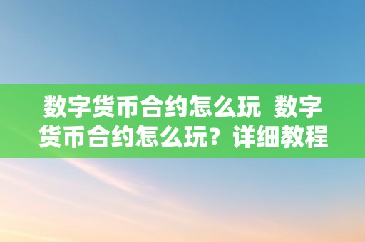 数字货币合约怎么玩  数字货币合约怎么玩？详细教程分享