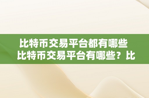 比特币交易平台都有哪些  比特币交易平台有哪些？比特币交易平台若何选择？