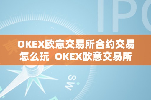 OKEX欧意交易所合约交易怎么玩  OKEX欧意交易所合约交易怎么玩