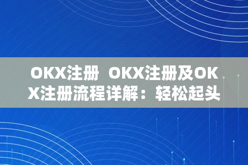 OKX注册  OKX注册及OKX注册流程详解：轻松起头数字货币交易之旅