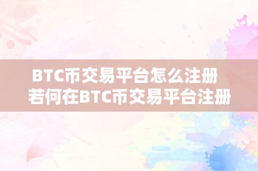 BTC币交易平台怎么注册  若何在BTC币交易平台注册账号