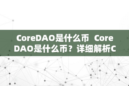 CoreDAO是什么币  CoreDAO是什么币？详细解析CoreDAO的布景、功用和将来开展前景