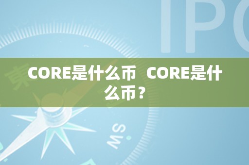 CORE是什么币  CORE是什么币？