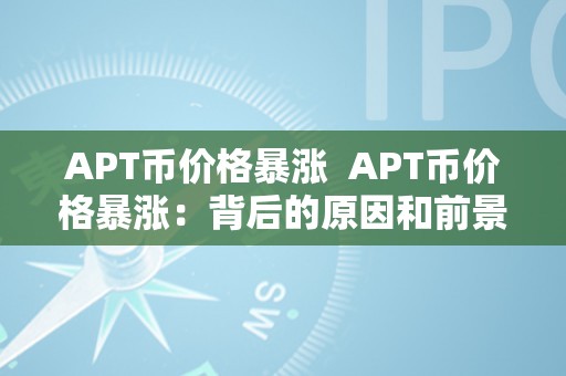 APT币价格暴涨  APT币价格暴涨：背后的原因和前景瞻望