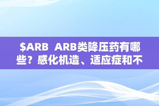 $ARB  ARB类降压药有哪些？感化机造、适应症和不良反响是什么？