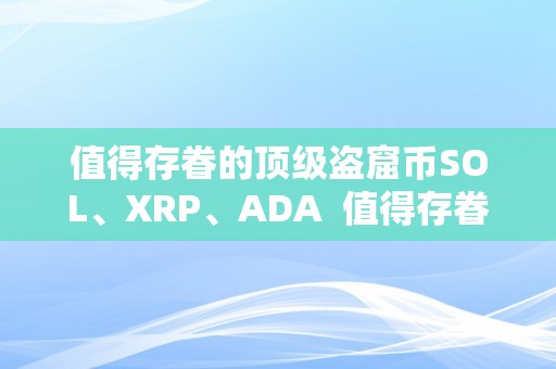 值得存眷的顶级盗窟币SOL、XRP、ADA  值得存眷的顶级盗窟币SOL、XRP、ADA及盗窟币排行榜