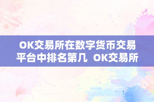 OK交易所在数字货币交易平台中排名第几  OK交易所在数字货币交易平台中排名第几？