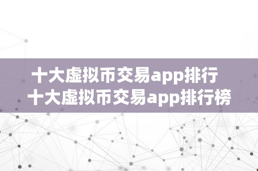 十大虚拟币交易app排行  十大虚拟币交易app排行榜：带你领会更受欢迎的wps的官网最新的下载的地方在哪里交易平台