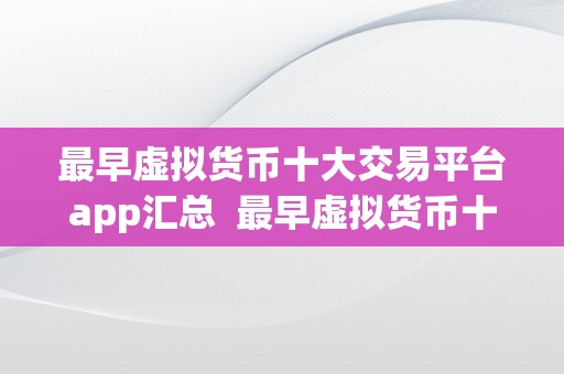 最早虚拟货币十大交易平台app汇总  最早虚拟货币十大交易平台APP汇总