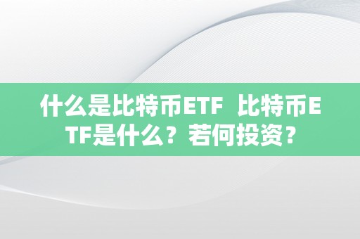 什么是比特币ETF  比特币ETF是什么？若何投资？