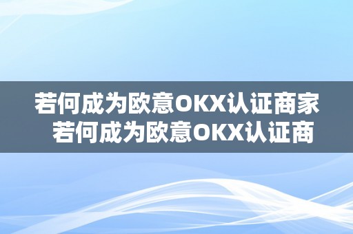 若何成为欧意OKX认证商家  若何成为欧意OKX认证商家及欧意OK官网