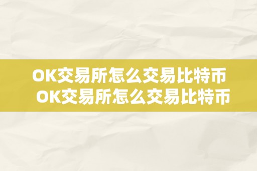 OK交易所怎么交易比特币  OK交易所怎么交易比特币？OK交易所怎么交易比特币的详细教程