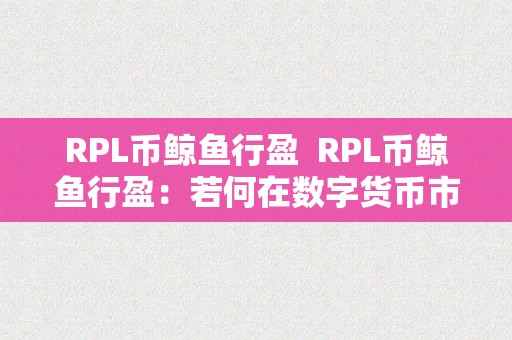 RPL币鲸鱼行盈  RPL币鲸鱼行盈：若何在数字货币市场中做出明智的投资决策