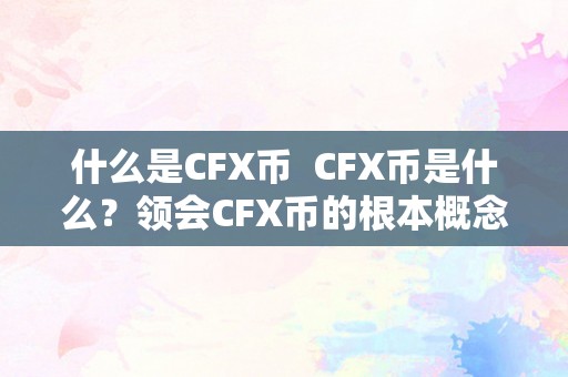 什么是CFX币  CFX币是什么？领会CFX币的根本概念和特点