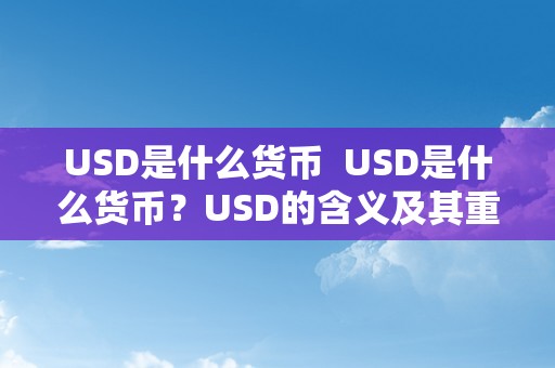 USD是什么货币  USD是什么货币？USD的含义及其重要性