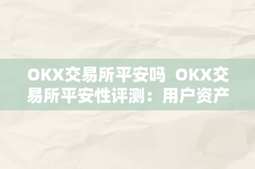 OKX交易所平安吗  OKX交易所平安性评测：用户资产保障、风险控造等方面若何？