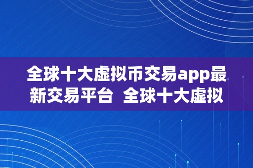 全球十大虚拟币交易app最新交易平台  全球十大虚拟币交易app最新交易平台