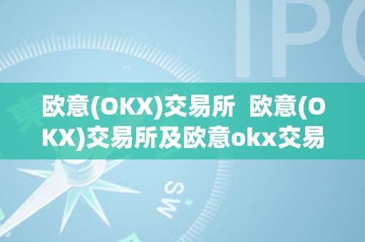 欧意(OKX)交易所  欧意(OKX)交易所及欧意okx交易所属于阿谁国度的？