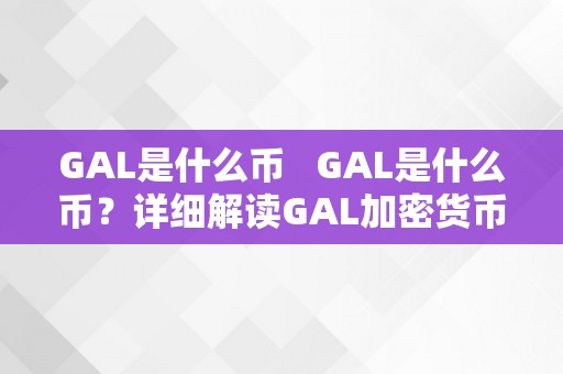 GAL是什么币   GAL是什么币？详细解读GAL加密货币的布景、特点与用处