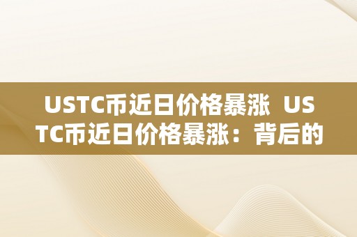 USTC币近日价格暴涨  USTC币近日价格暴涨：背后的原因和影响