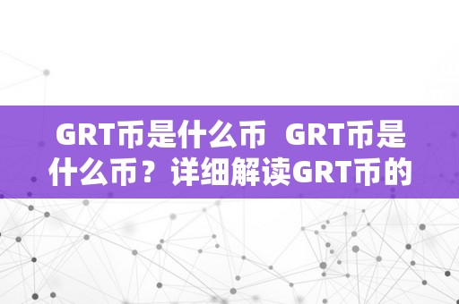 GRT币是什么币  GRT币是什么币？详细解读GRT币的布景、特点和价值