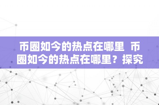 币圈如今的热点在哪里  币圈如今的热点在哪里？探究数字货币市场的最新意向