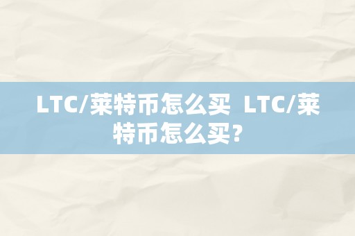 LTC/莱特币怎么买  LTC/莱特币怎么买？