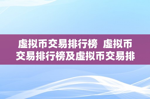 虚拟币交易排行榜  虚拟币交易排行榜及虚拟币交易排行榜前十名