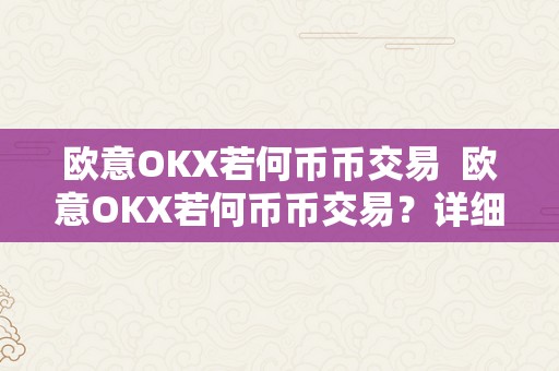 欧意OKX若何币币交易  欧意OKX若何币币交易？详细教程和操做步调