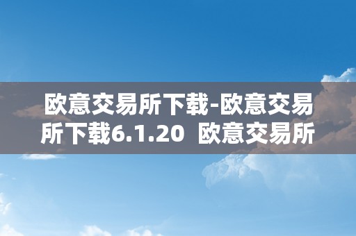 欧意交易所下载-欧意交易所下载6.1.20  欧意交易所下载-欧意交易所下载6.1.20