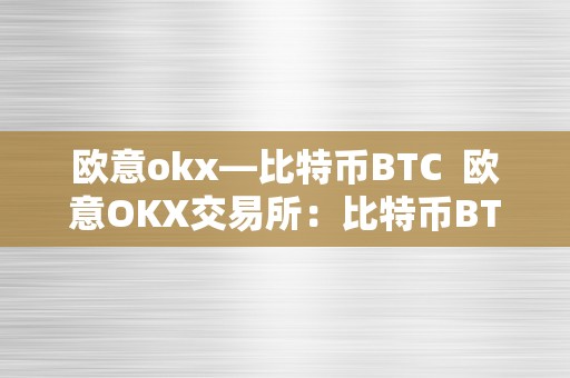 欧意okx—比特币BTC  欧意OKX交易所：比特币BTC交易平台