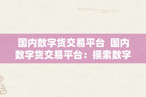 国内数字货交易平台  国内数字货交易平台：摸索数字货币交易的新时代