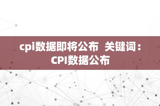 cpi数据即将公布  关键词：CPI数据公布