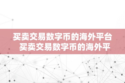 买卖交易数字币的海外平台  买卖交易数字币的海外平台：若何选择适宜的平台停止数字货币交易