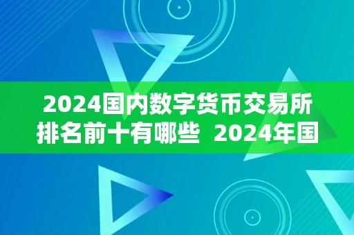 2024国内数字货币交易所排名前十有哪些  2024年国内数字货币交易所排名前十榜单揭晓，引领行业风向标